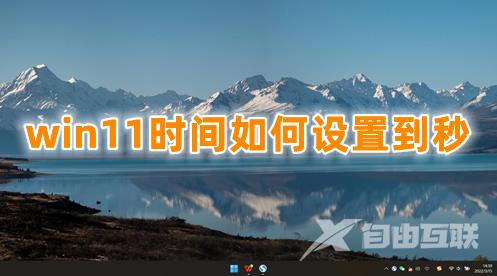 win11时间如何设置到秒 win11时间精确到秒的方法分享