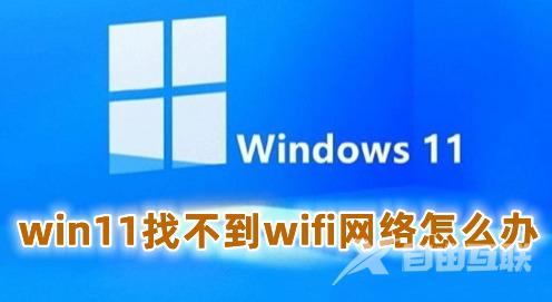 win11找不到wifi网络怎么办 win11wifi无法连接网络的解决办法 win11找不到wifi网络怎么办 win11wifi无法连接网络的解决办法