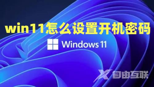 win11怎么设置开机密码 win11关闭开机密码在哪设置 win11怎么设置开机密码 win11关闭开机密码在哪设置