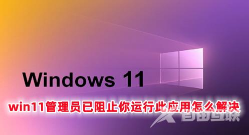 win11管理员已阻止你运行此应用怎么解决