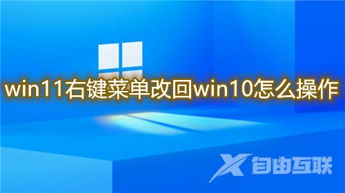 win11右键菜单改回win10怎么操作