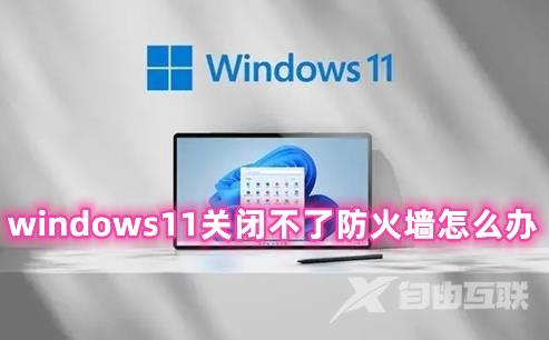 windows11关闭不了防火墙怎么办