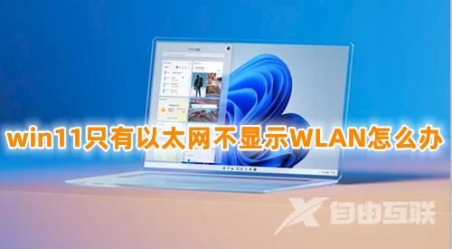 win11只有以太网不显示WLAN怎么办