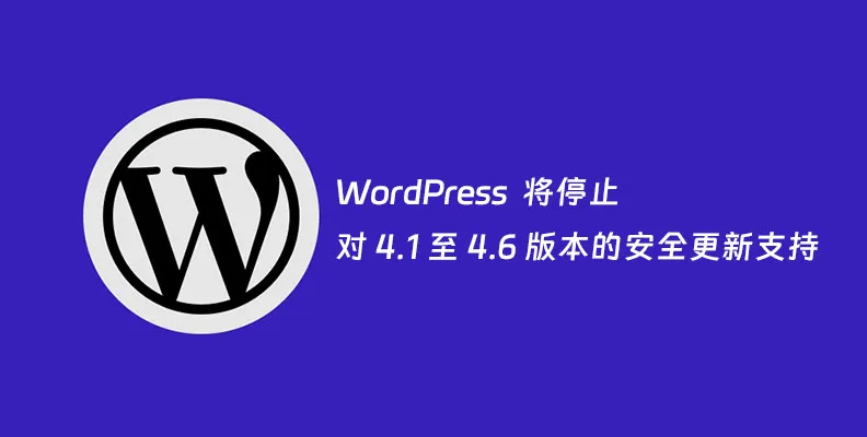 WordPress 官方宣布 将停止对 4.1 至 4.6 版本的安全更新支持