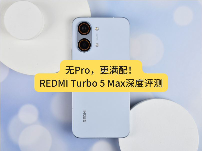 REDMI Turbo 5 Max深度评测:直接上 “Max”的底气来自哪里?