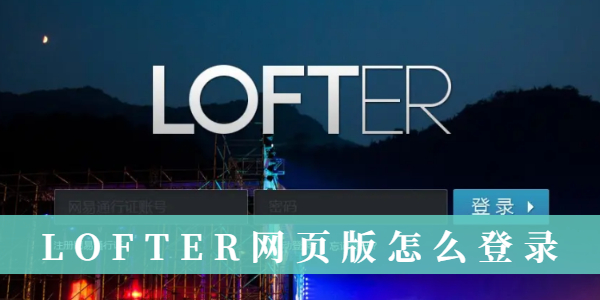 LOFTER网页版怎么登录 LOFTER网页版登录教程