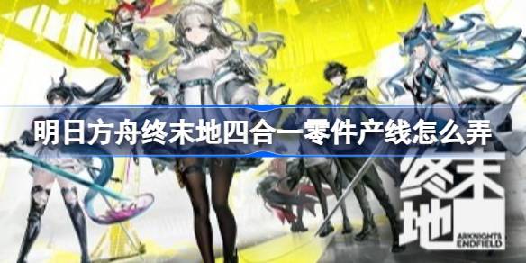 明日方舟终末地四合一零件产线蓝图一览