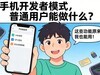 手机开发者模式怎么开启？开启后普通用户能做什么？一文看明白