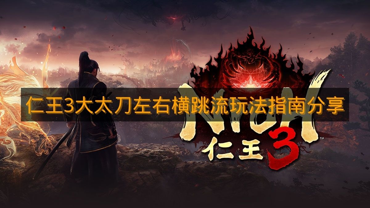 《仁王3》大太刀左右横跳流玩法指南分享