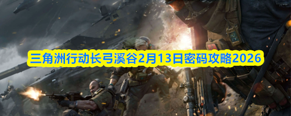 三角洲行动长弓溪谷2月13日密码攻略2026
