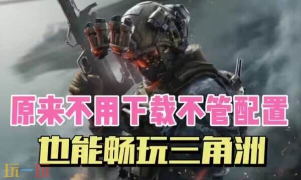 三角洲行动云游戏入口在线玩 三角洲云游戏免费无限时间