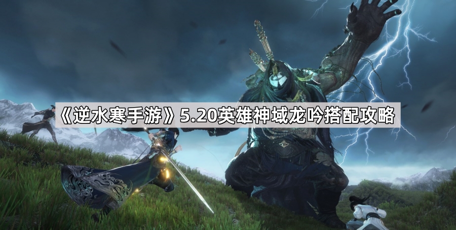 逆水寒手游5.20英雄神域龙吟搭配攻略