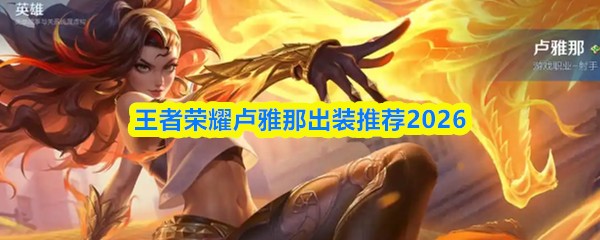 王者荣耀卢雅那出装推荐2026 王者荣耀卢雅那