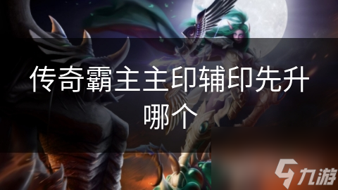 传奇霸主主印辅印先升哪个