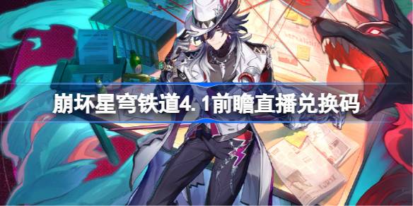 崩铁4.1版本前瞻直播兑换码详情