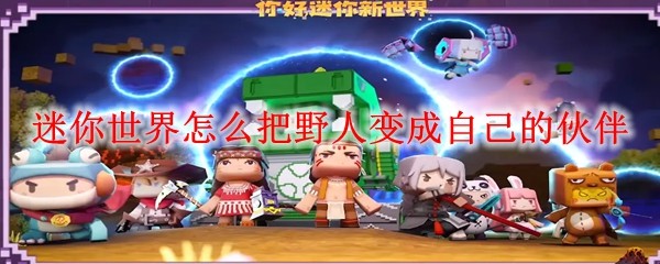 迷你世界怎么把野人变成自己的伙伴