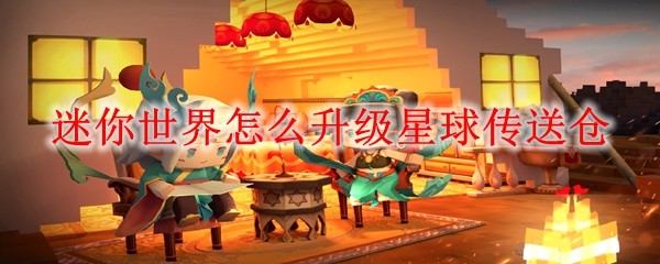 迷你世界怎么升级星球传送仓