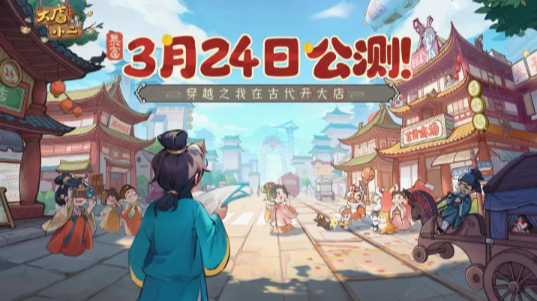 《大店小二》将会在Android、iOS开启公测，沉浸式体验从零起步的逆袭之旅