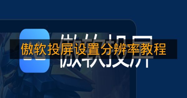 《傲软投屏》设置分辨率教程