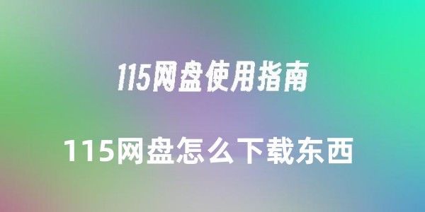 115网盘如何快速下载-115网盘下载教程详解