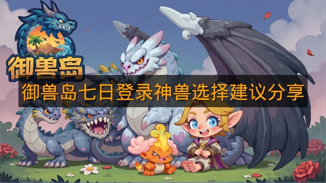 《御兽岛》七日登录神兽选择建议分享