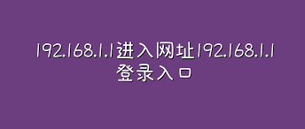 192.168.1.1登录入口-路由器通用地址大全-192.168.1.1-各品牌路由共用地址指南
