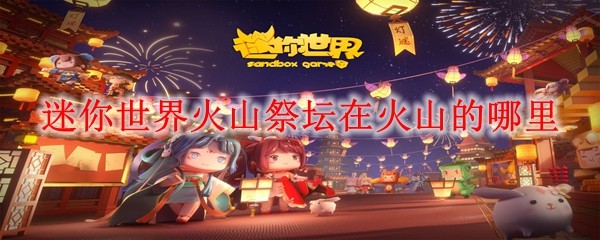 迷你世界火山祭坛在火山的哪里
