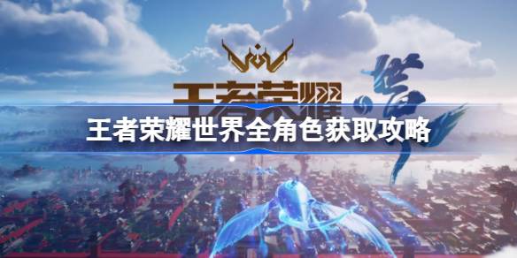 王者荣耀世界新手角色怎么获得一览