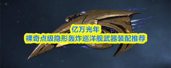 亿万光年裸奇点级隐形轰炸巡洋舰武器装配推荐